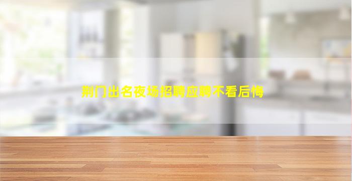 荆门出名夜场招聘应聘不看后悔